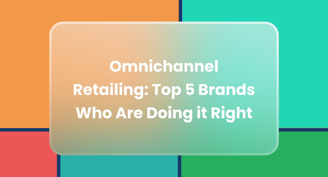 Omnichannel Retailing: How Top Brands Create Seamless Customer Experiences