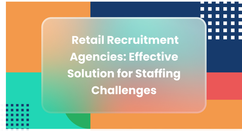 Retail Recruitment Agencies: Effective Solution for Staffing Challenges